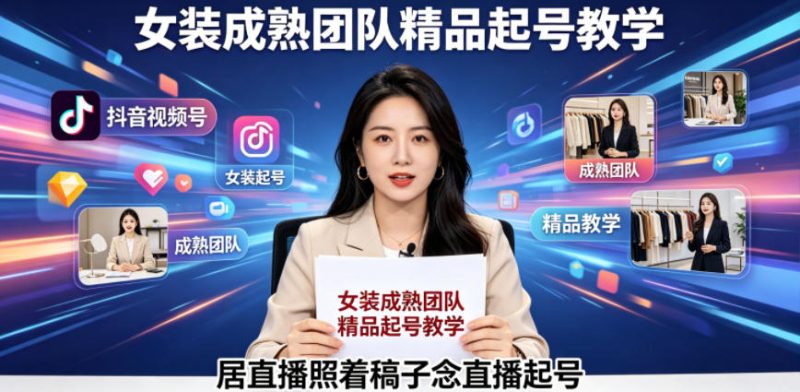 抖音视频号绿幕直播，女装成熟团队打造精品起号教学，居直播照着稿子念直播起号-初遇资源网