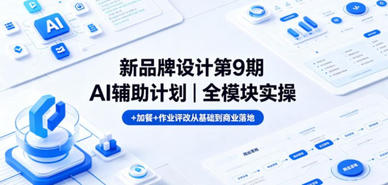 新品牌设计第9期AI辅助计划|全模块实操+加餐+作业评改从基础到商业落地-初遇资源网