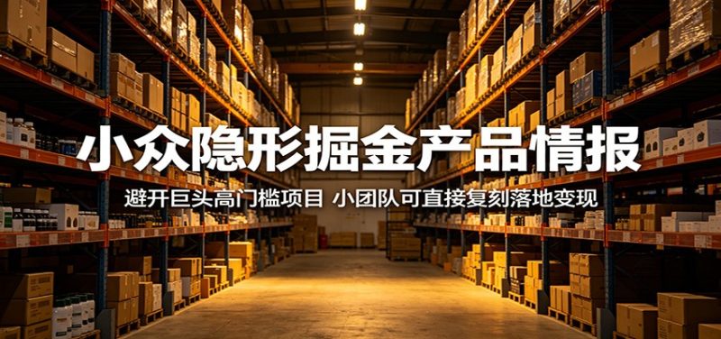 小众隐形掘金产品情报:避开巨头高门槛项目,小团队可直接复刻落地变现-初遇资源网