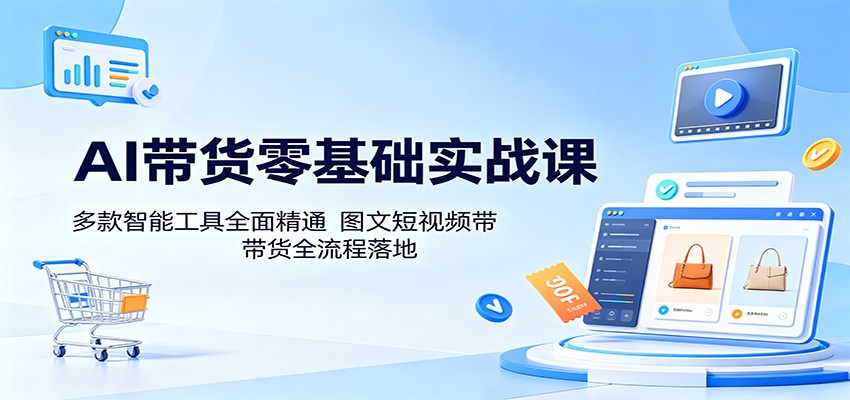 【福缘网创】AI带货零基础实战课：多款智能工具全面精通，图文短视频带货全流程落地 - 初遇资源网