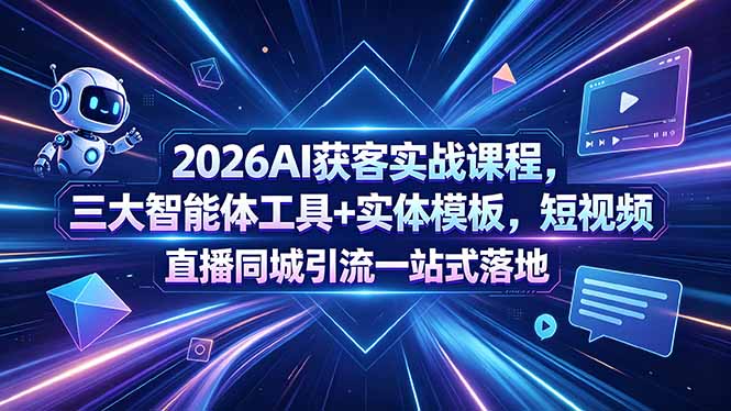 2026AI获客实战课程,三大智能体工具+实体模板,短视频直播同城引流一站式落地-初遇资源网