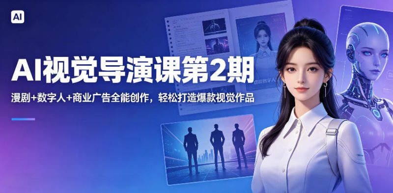 AI视觉导演课第2期,漫剧+数字人+商业广告全能创作,轻松打造爆款视觉作品-初遇资源网