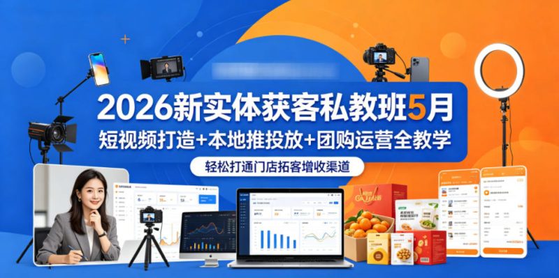 2026新实体获客私教班5月,短视频打造+本地推投放+团购运营全教学,轻松打通门店拓客增收渠道-初遇资源网