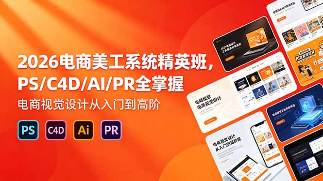 2026电商美工系统精英班,PS/C4D/AI/PR全掌握,电商视觉设计从入门到高阶-初遇资源网