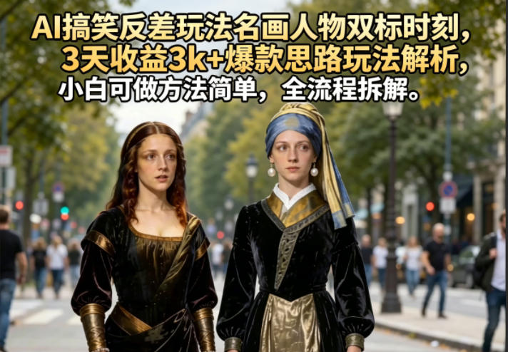 AI搞笑反差玩法名画人物双标时刻,3天收益3k+爆款思路玩法解析,小白可做方法简单,全流程拆解-初遇资源网
