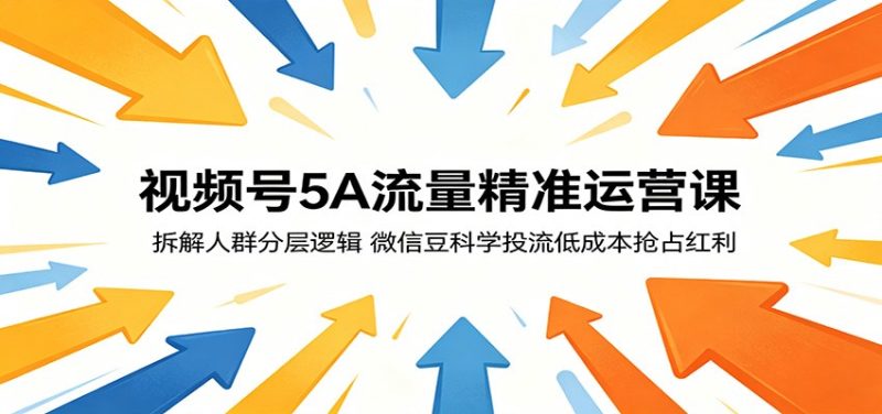 视频号5A流量精准运营课:拆解人群分层逻辑,微信豆科学投流低成本抢占红利-初遇资源网