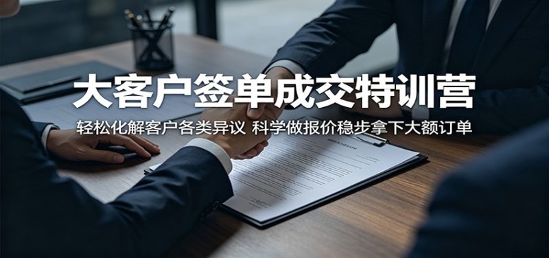 大客户签单成交特训营:轻松化解客户各类异议,科学做报价稳步拿下大额订单-初遇资源网