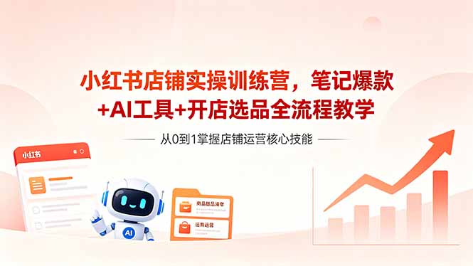小红书店铺实操训练营,笔记爆款+AI工具+开店选品全流程教学-初遇资源网