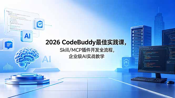 2026CodeBuddy最佳实践课,Skill/MCP 插件开发全流程,企业级 AI 实战教学-初遇资源网