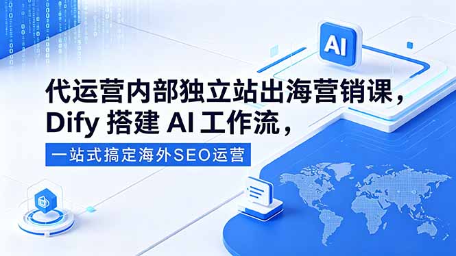 代运营内部独立站出海营销课，Dify搭建AI工作流，一站式搞定海外SEO运营-初遇资源网