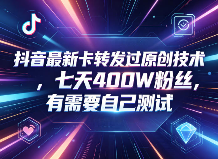 抖音最新卡转发过原创技术,七天400W粉丝,有需要自己测试-初遇资源网