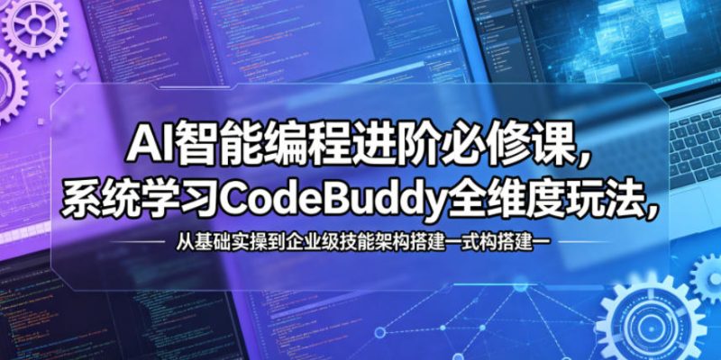 AI智能编程进阶必修课，系统学习CodeBuddy全维度玩法，从基础实操到企业级技能架构搭建一站式精通-初遇资源网