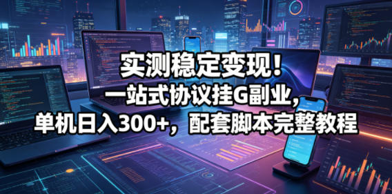 实测稳定变现！一站式协议挂G副业，单机日入300+，配套脚本完整教程-初遇资源网