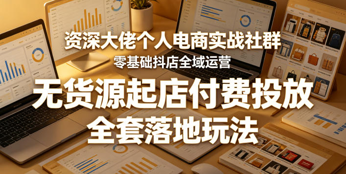 资深大佬个人电商实战社群,零基础抖店全域运营,无货源起店付费投放,全套落地玩法-初遇资源网