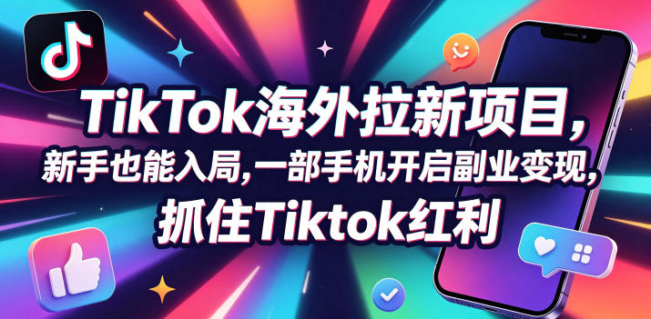 Tc联盟TikTok海外拉新项目,新手也能入局,一部手机开启副业变现,抓住Tiktok红利-初遇资源网