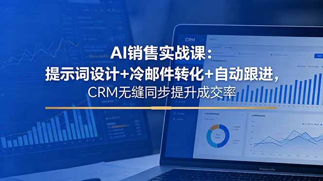 AI销售实战课:提示词设计+冷邮件转化+自动跟进,CRM无缝同步提升成交率-初遇资源网
