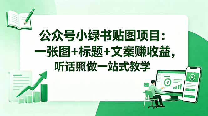 公众号小绿书贴图项目:一张图+标题+文案赚收益,听话照做一站式教学-初遇资源网