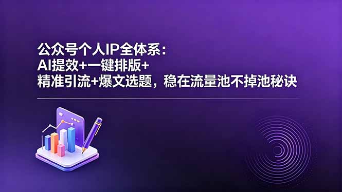 公众号个人IP全体系:AI提效+一键排版+精准引流+爆文选题,稳在流量池不掉池秘诀-初遇资源网