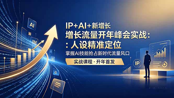 IP+AI+新增长 流量开年 峰会实战:人设精准定位 掌握AI技能抢占新时代流量风口-初遇资源网