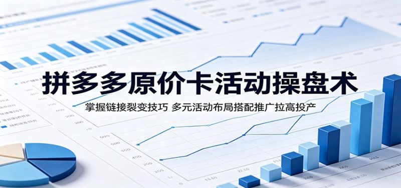 拼多多原价卡活动操盘术:掌握链接裂变技巧,多元活动布局搭配推广拉高投产-初遇资源网
