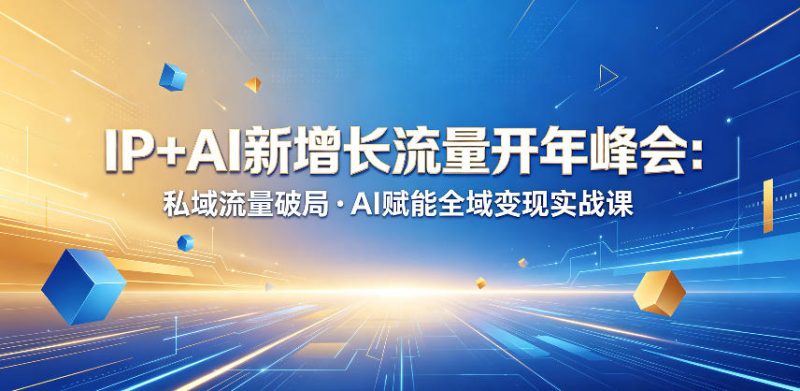 IP+AI新增长流量开年峰会:私域流量破局・AI赋能全域变现实战课-初遇资源网