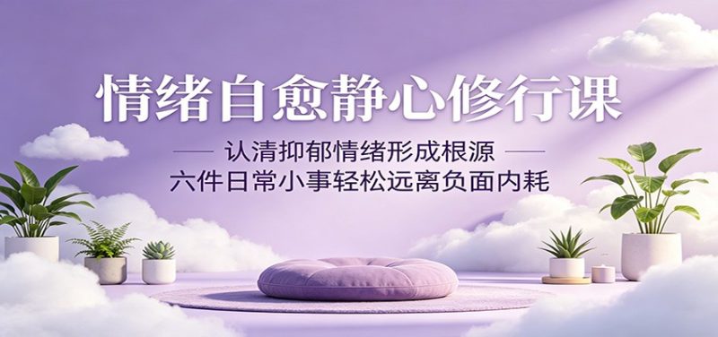 情绪自愈静心修行课:认清抑郁情绪形成根源,六件日常小事轻松远离负面内耗-初遇资源网