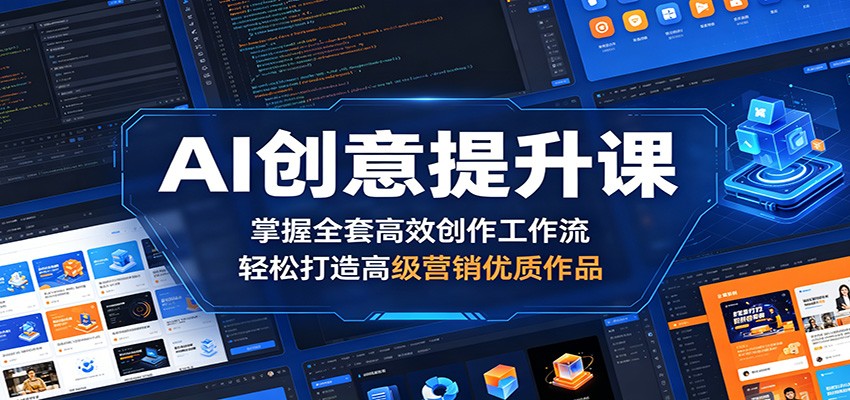 【福缘网创】AI创意提升课：掌握全套高效创作工作流，轻松打造高级营销优质作品 - 初遇资源网