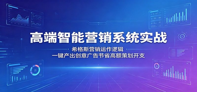 高端智能营销系统实战：希格斯营销运作逻辑，一键产出创意广告节省高额策划开支-初遇资源网
