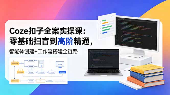 Coze扣子全案实操课:零基础扫盲到高阶精通,智能体创建+工作流搭建全链路-初遇资源网