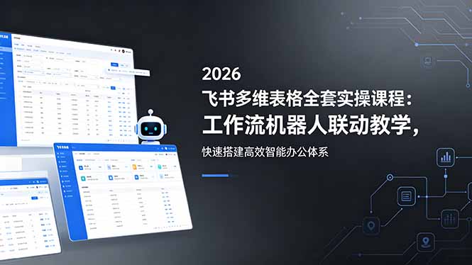 2026飞书多维表格全套实操课程：工作流机器人联动教学，快速搭建高效智能办公体系-初遇资源网
