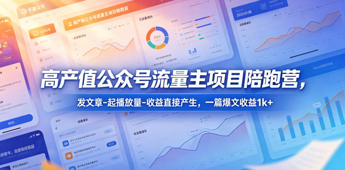 高产值公众号流量主项目陪跑营，发文章-起播放量-收益直接产生，一篇爆文收益1k+-初遇资源网