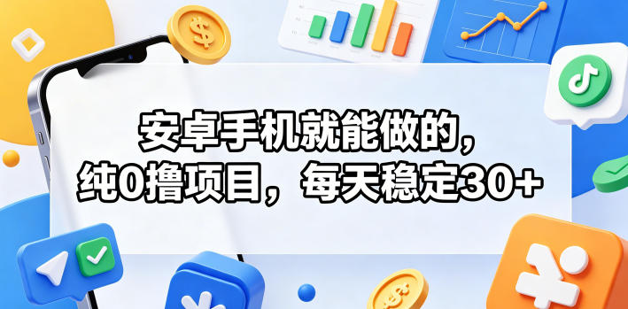 安卓手机就能做的,纯0撸项目,每天稳定30+-初遇资源网