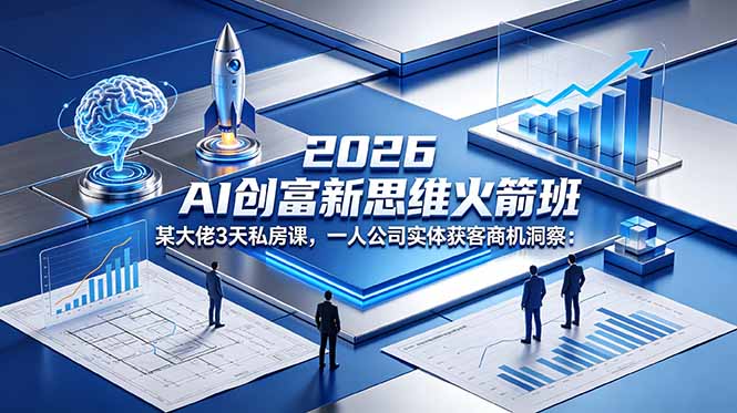 2026 AI 创富新思维火箭班：某大佬3天私房课，一人公司实体获客商机洞察-初遇资源网