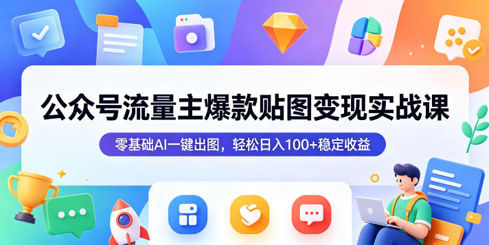 公众号流量主爆款贴图变现实战课，零基础AI一键出图，轻松日入100+稳定收益-初遇资源网
