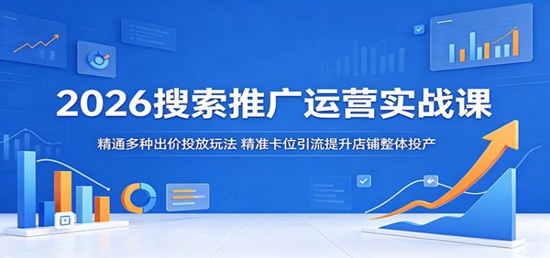 2026搜索推广运营实战课:精通多种出价投放玩法,精准卡位引流提升店铺整体投产-初遇资源网