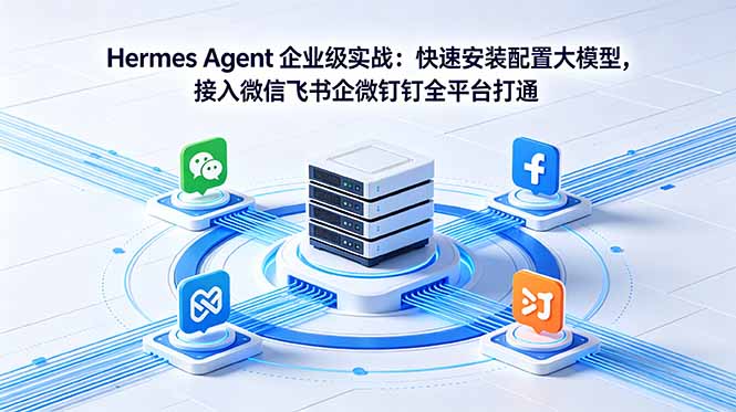 Hermes Agent 企业级实战:快速安装配置大模型,接入微信飞书企微钉钉全平台打通-初遇资源网