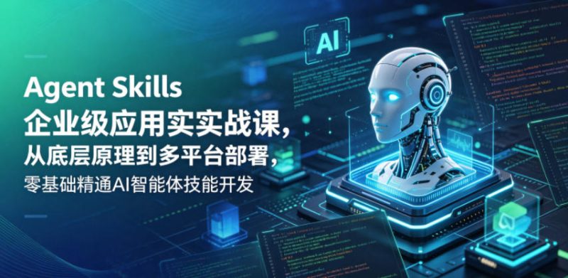 Agent Skills企业级应用实战课，从底层原理到多平台部署，零基础精通AI智能体技能开发-初遇资源网