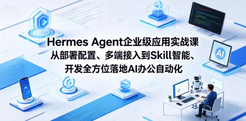 Hermes Agent企业级应用实战课从部署配置、多端接入到Skill智能开发全方位落地AI办公自动化-初遇资源网