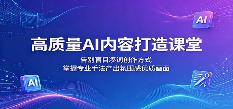 高质量AI内容打造课堂：告别盲目凑词创作方式，掌握专业手法产出氛围感优质画面-初遇资源网