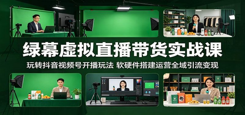 绿幕虚拟直播带货实战课:玩转抖音视频号开播玩法,软硬件搭建运营全域引流变现-初遇资源网