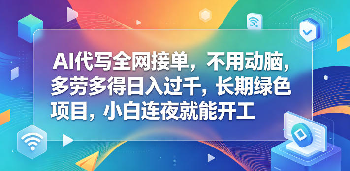 AI代写全网接单，不用动脑，多劳多得日入过千，长期绿色项目，小白连夜就能开工-初遇资源网