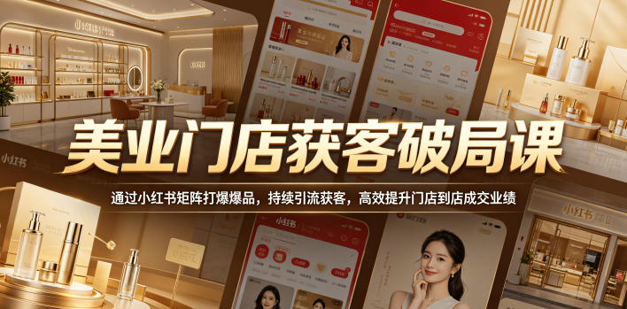 美业门店获客破局课，通过小红书矩阵打爆爆品，持续引流获客，高效提升门店到店成交业绩-初遇资源网