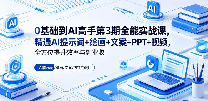 0基础到AI高手第3期全能实战课，精通AI提示词+绘画+文案+PPT+视频，全方位提升效率与副业收益-初遇资源网