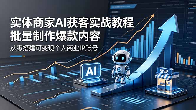 实体商家AI获客实战教程：批量制作爆款内容，从零搭建可变现个人商业IP账号-初遇资源网