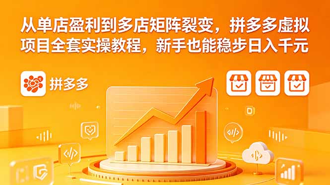 从单店盈利到多店矩阵裂变,拼多多虚拟项目全套实操教程,新手也能稳步日入千元-初遇资源网
