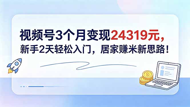 视频号3个月变现24319元，新手2天轻松入门，居家赚米新思路！-初遇资源网