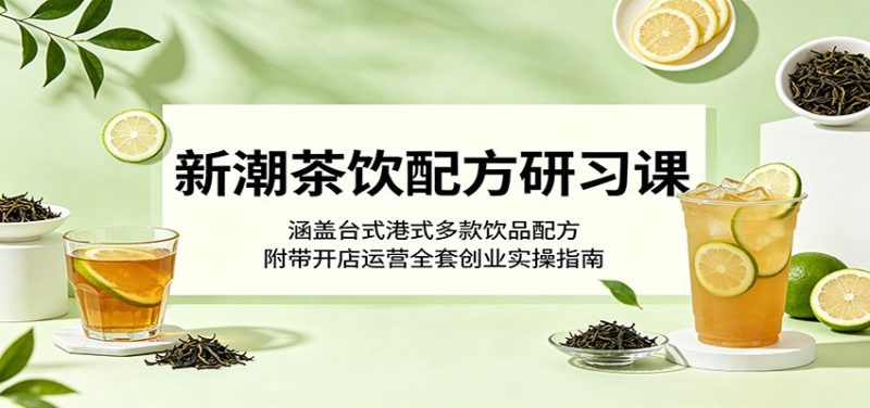 新潮茶饮配方研习课：涵盖台式港式多款饮品配方，附带开店运营全套创业实操指南-初遇资源网