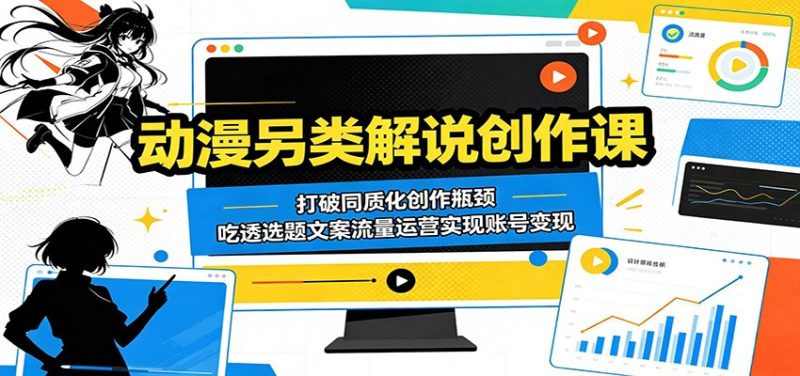 动漫另类解说创作课:打破同质化创作瓶颈,吃透选题文案流量运营实现账号变现-初遇资源网