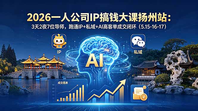 2026一人公司IP搞钱大课扬州站:3天2夜7位导师,跑通IP+私域+AI高客单成交闭环(5.15-16-17)-初遇资源网