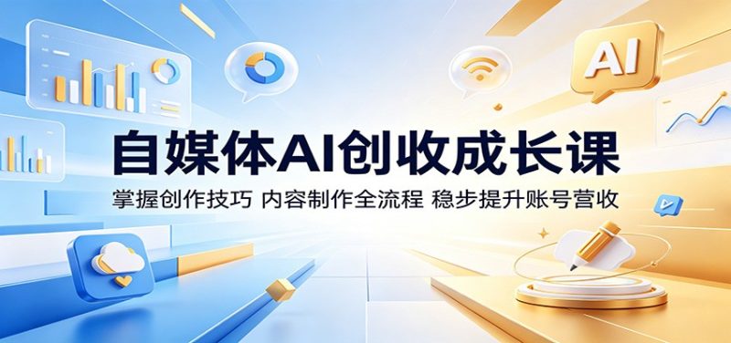 自媒体AI创收成长课：掌握创作技巧，内容制作全流程，稳步提升账号营收-初遇资源网